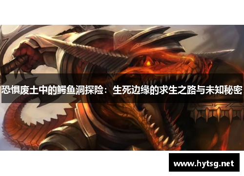 恐惧废土中的鳄鱼洞探险：生死边缘的求生之路与未知秘密