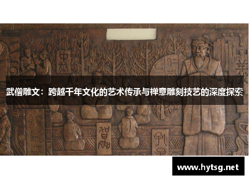 武僧雕文：跨越千年文化的艺术传承与禅意雕刻技艺的深度探索