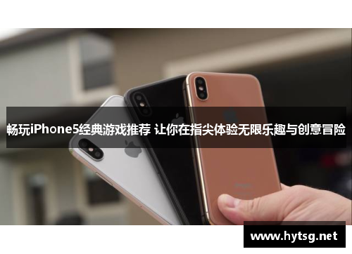 畅玩iPhone5经典游戏推荐 让你在指尖体验无限乐趣与创意冒险