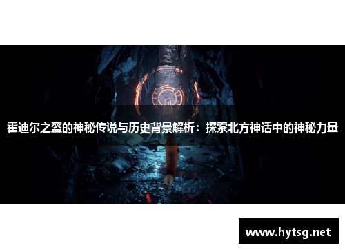 霍迪尔之盔的神秘传说与历史背景解析：探索北方神话中的神秘力量