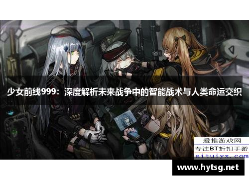 少女前线999：深度解析未来战争中的智能战术与人类命运交织