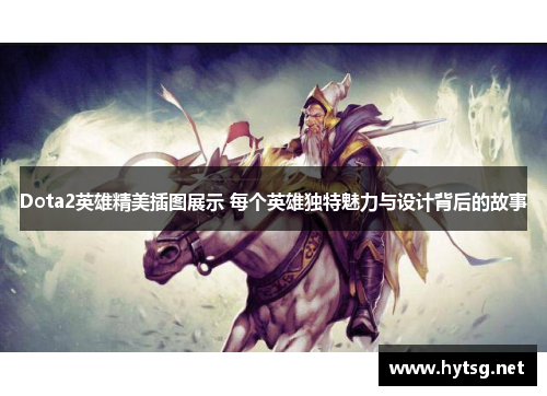 Dota2英雄精美插图展示 每个英雄独特魅力与设计背后的故事