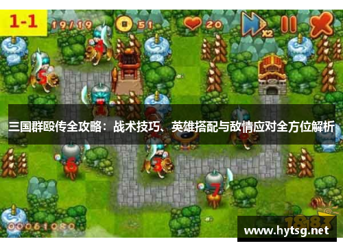 三国群殴传全攻略：战术技巧、英雄搭配与敌情应对全方位解析